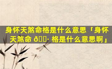 身怀天煞命格是什么意思「身怀天煞命 🕷 格是什么意思啊」